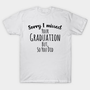 Sorry I missed your graduation but, so you did T-Shirt